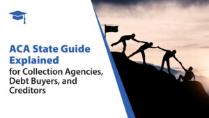 ACA State Guide Explained for Collection Agencies, Debt Buyers, and Creditors